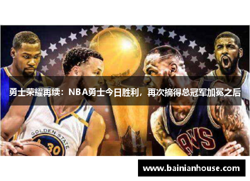 勇士荣耀再续：NBA勇士今日胜利，再次摘得总冠军加冕之后