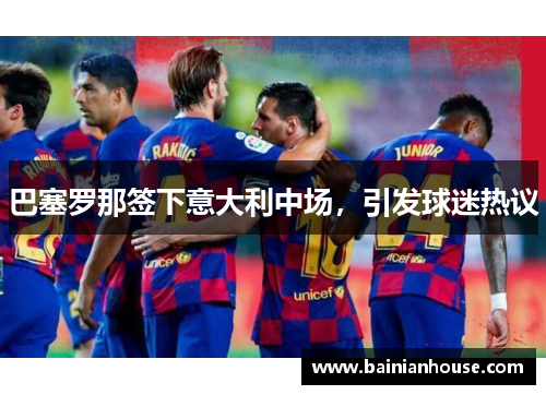 巴塞罗那签下意大利中场，引发球迷热议