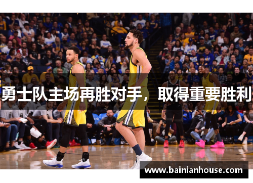 勇士队主场再胜对手，取得重要胜利