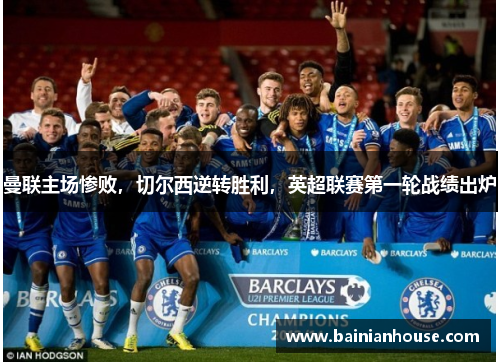 曼联主场惨败，切尔西逆转胜利，英超联赛第一轮战绩出炉