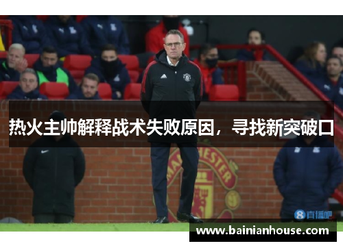 热火主帅解释战术失败原因，寻找新突破口