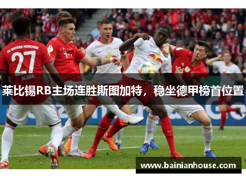 莱比锡RB主场连胜斯图加特，稳坐德甲榜首位置