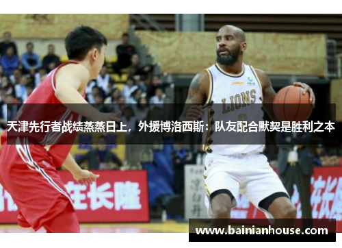 天津先行者战绩蒸蒸日上，外援博洛西斯：队友配合默契是胜利之本