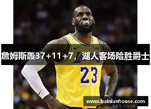詹姆斯轰37+11+7，湖人客场险胜爵士