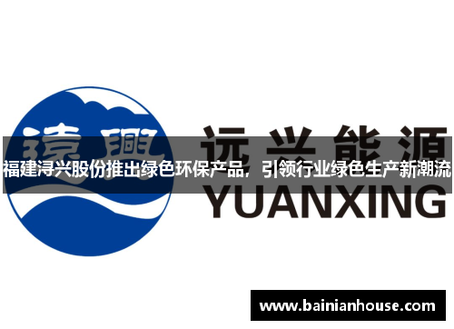 福建浔兴股份推出绿色环保产品，引领行业绿色生产新潮流