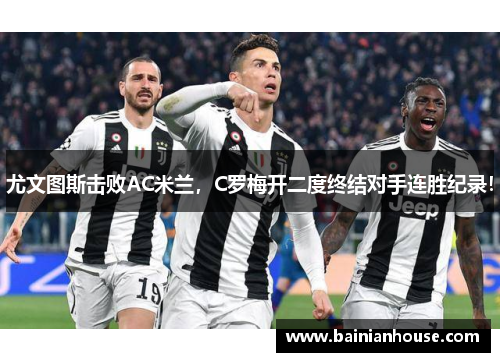 尤文图斯击败AC米兰，C罗梅开二度终结对手连胜纪录！