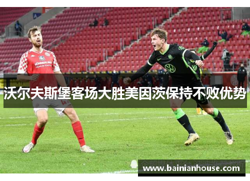 沃尔夫斯堡客场大胜美因茨保持不败优势