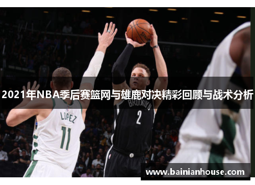 2021年NBA季后赛篮网与雄鹿对决精彩回顾与战术分析