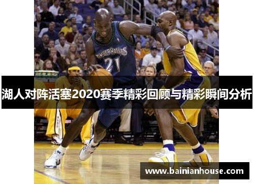 湖人对阵活塞2020赛季精彩回顾与精彩瞬间分析