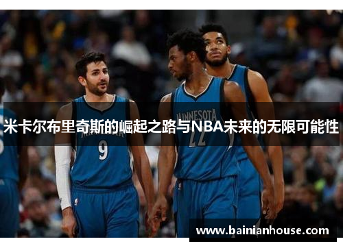 米卡尔布里奇斯的崛起之路与NBA未来的无限可能性