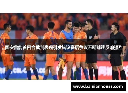 国安鲁能首回合裁判表现引发热议赛后争议不断球迷反响强烈