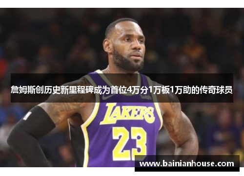 詹姆斯创历史新里程碑成为首位4万分1万板1万助的传奇球员